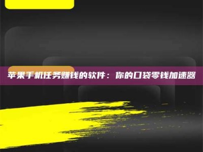郑州苹果手机任务赚钱的软件：你的口袋零钱加速器