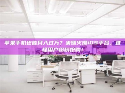 郑州苹果手机也能月入过万？米赚火爆iOS平台，难怪用户纷纷抢购！